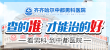 齐齐哈尔哪家男科医院看的比较好？齐齐哈尔中都医院男科